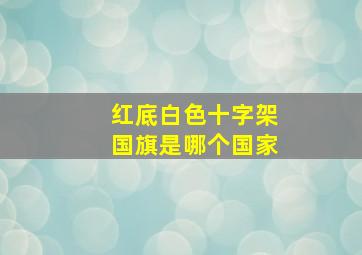 红底白色十字架国旗是哪个国家