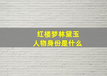 红楼梦林黛玉人物身份是什么