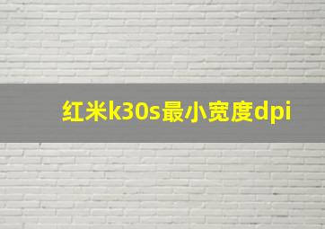 红米k30s最小宽度dpi