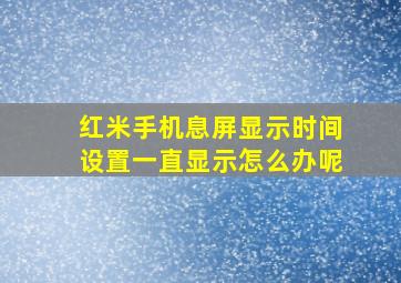 红米手机息屏显示时间设置一直显示怎么办呢