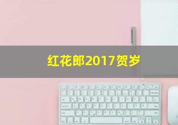 红花郎2017贺岁