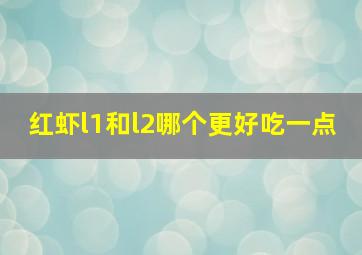 红虾l1和l2哪个更好吃一点