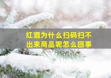 红酒为什么扫码扫不出来商品呢怎么回事