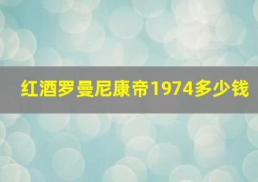 红酒罗曼尼康帝1974多少钱