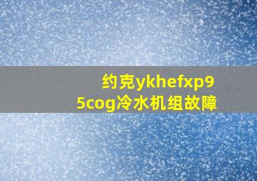 约克ykhefxp95cog冷水机组故障