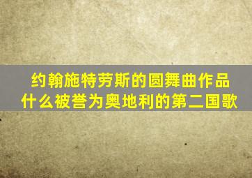 约翰施特劳斯的圆舞曲作品什么被誉为奥地利的第二国歌