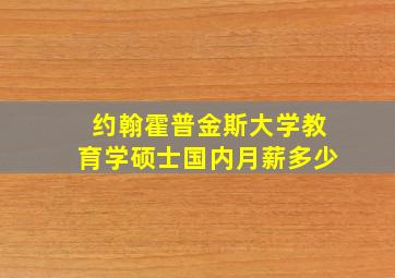 约翰霍普金斯大学教育学硕士国内月薪多少