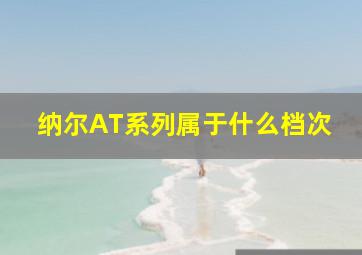 纳尔AT系列属于什么档次