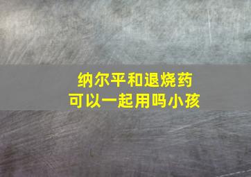 纳尔平和退烧药可以一起用吗小孩