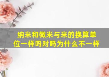 纳米和微米与米的换算单位一样吗对吗为什么不一样