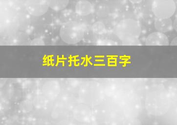 纸片托水三百字