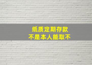 纸质定期存款不是本人能取不