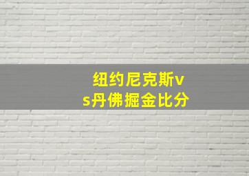 纽约尼克斯vs丹佛掘金比分