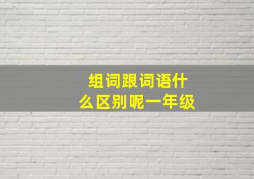 组词跟词语什么区别呢一年级