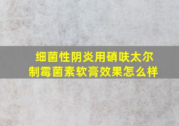 细菌性阴炎用硝呋太尔制霉菌素软膏效果怎么样