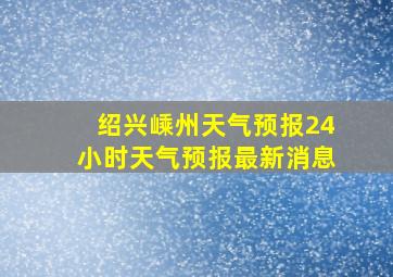 绍兴嵊州天气预报24小时天气预报最新消息