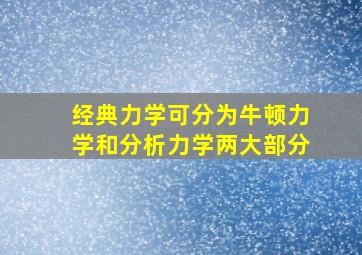 经典力学可分为牛顿力学和分析力学两大部分