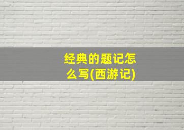 经典的题记怎么写(西游记)