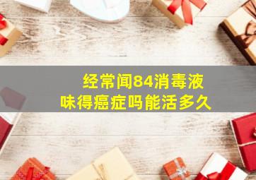 经常闻84消毒液味得癌症吗能活多久