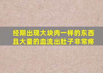 经期出现大块肉一样的东西且大量的血流出肚子非常疼