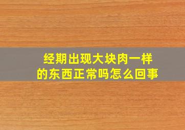 经期出现大块肉一样的东西正常吗怎么回事