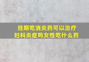 经期吃消炎药可以治疗妇科炎症吗女性吃什么药