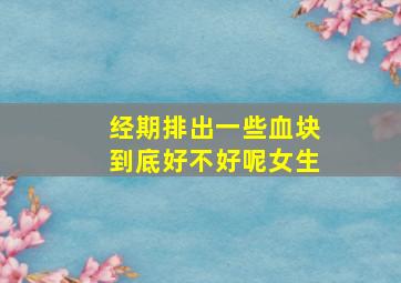 经期排出一些血块到底好不好呢女生