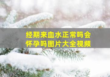 经期来血水正常吗会怀孕吗图片大全视频