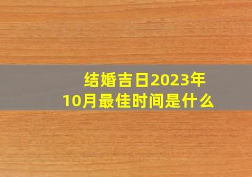 结婚吉日2023年10月最佳时间是什么