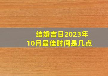 结婚吉日2023年10月最佳时间是几点