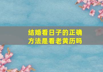 结婚看日子的正确方法是看老黄历吗