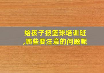 给孩子报篮球培训班,哪些要注意的问题呢