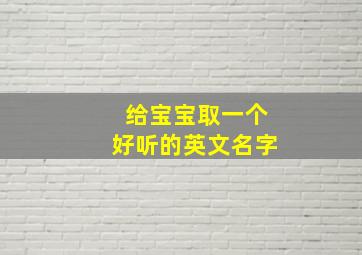 给宝宝取一个好听的英文名字