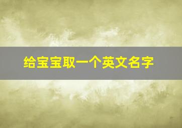 给宝宝取一个英文名字