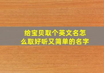 给宝贝取个英文名怎么取好听又简单的名字