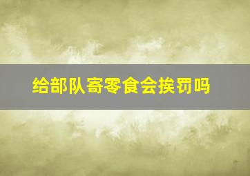 给部队寄零食会挨罚吗