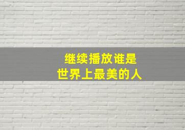 继续播放谁是世界上最美的人