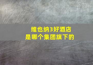 维也纳3好酒店是哪个集团旗下的