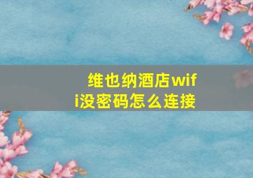 维也纳酒店wifi没密码怎么连接