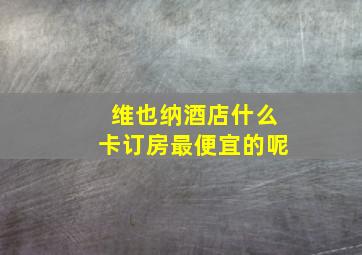 维也纳酒店什么卡订房最便宜的呢