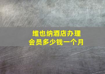 维也纳酒店办理会员多少钱一个月