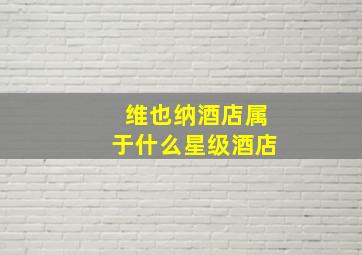 维也纳酒店属于什么星级酒店