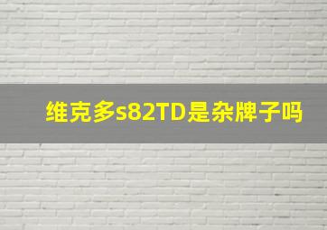 维克多s82TD是杂牌子吗