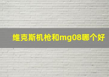 维克斯机枪和mg08哪个好