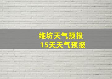 维坊天气预报15天天气预报