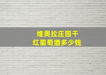 维奥拉庄园干红葡萄酒多少钱