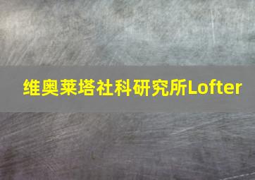 维奥莱塔社科研究所Lofter