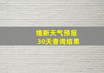 维新天气预报30天查询结果