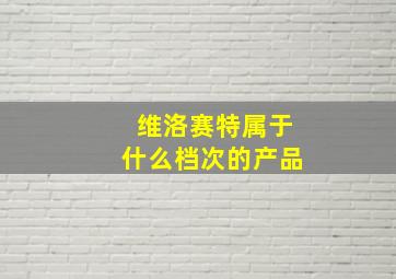 维洛赛特属于什么档次的产品