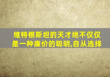 维特根斯坦的天才绝不仅仅是一种廉价的聪明,自从选择